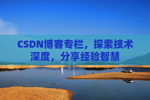 CSDN博客专栏，探索技术深度，分享经验智慧
